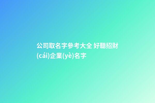 公司取名字參考大全 好聽招財(cái)企業(yè)名字
